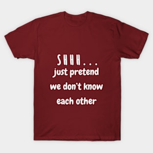 White text "just pretend we don't know each other" T-Shirt